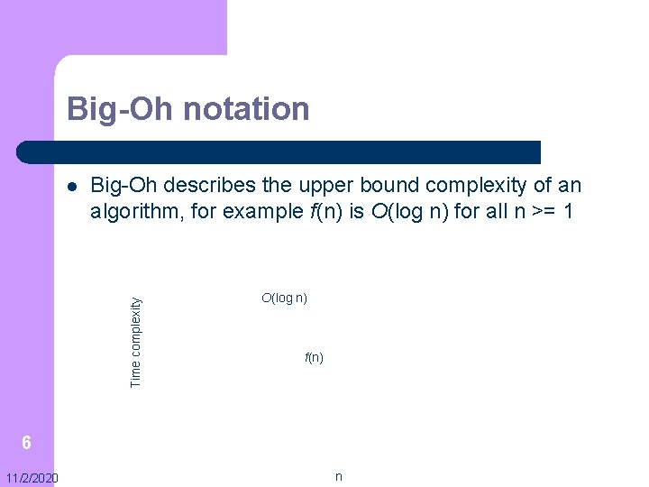 Big-Oh notation Big-Oh describes the upper bound complexity of an algorithm, for example f(n)