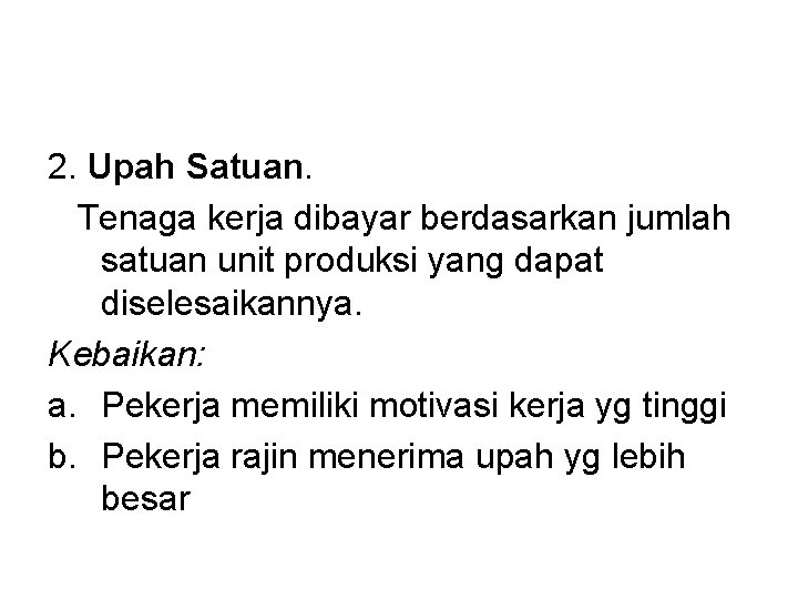 2. Upah Satuan. Tenaga kerja dibayar berdasarkan jumlah satuan unit produksi yang dapat diselesaikannya.