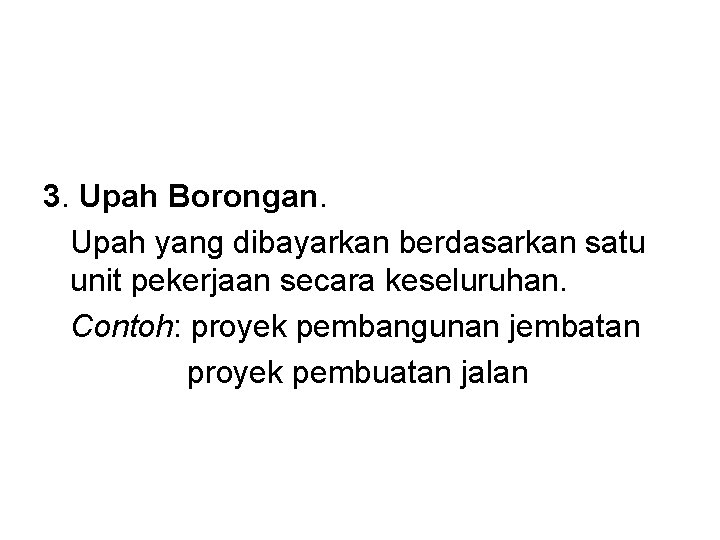 3. Upah Borongan. Upah yang dibayarkan berdasarkan satu unit pekerjaan secara keseluruhan. Contoh: proyek