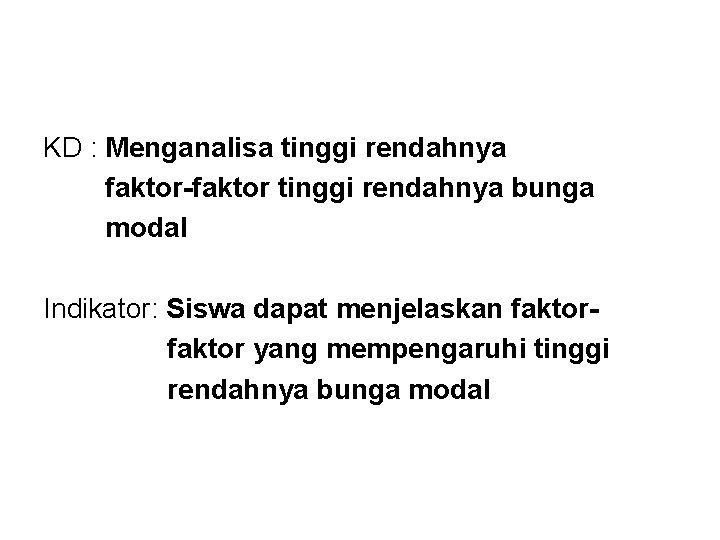 KD : Menganalisa tinggi rendahnya faktor-faktor tinggi rendahnya bunga modal Indikator: Siswa dapat menjelaskan