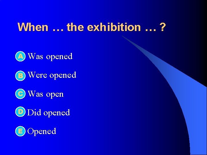 When … the exhibition … ? А l Was opened l B Were opened