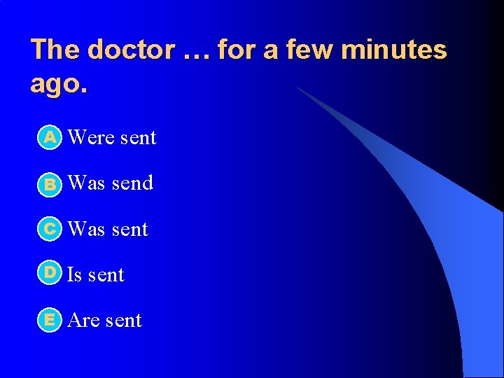 The doctor … for a few minutes ago. А l Were sent l B