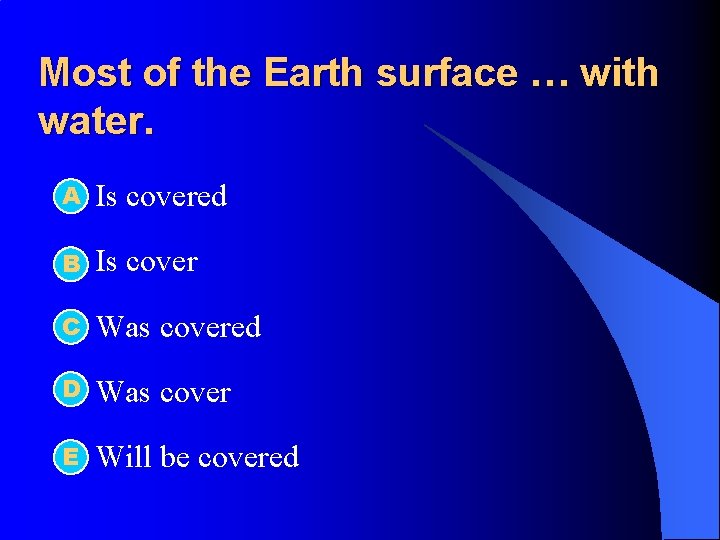 Most of the Earth surface … with water. А l Is covered l B