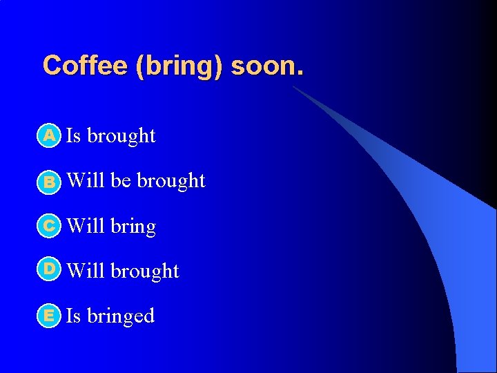 Coffee (bring) soon. А l Is brought l B Will be brought C l