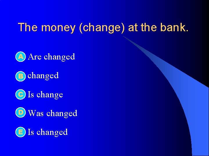 The money (change) at the bank. А l Are changed l B changed C