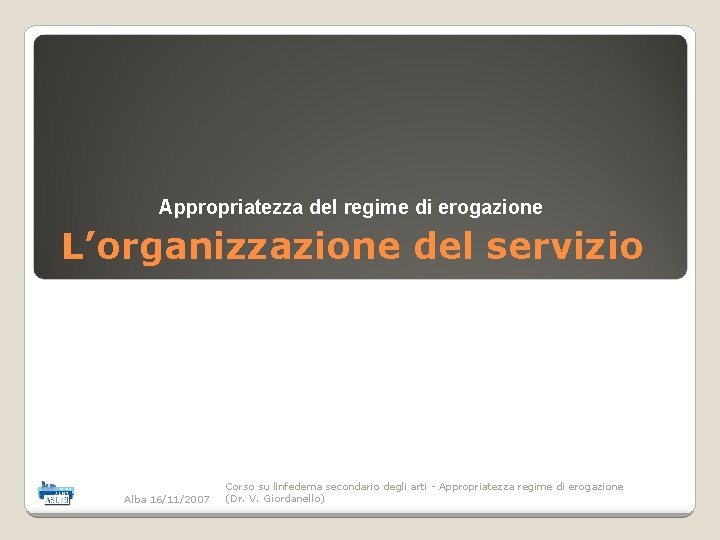 Appropriatezza del regime di erogazione L’organizzazione del servizio Alba 16/11/2007 Corso su linfedema secondario