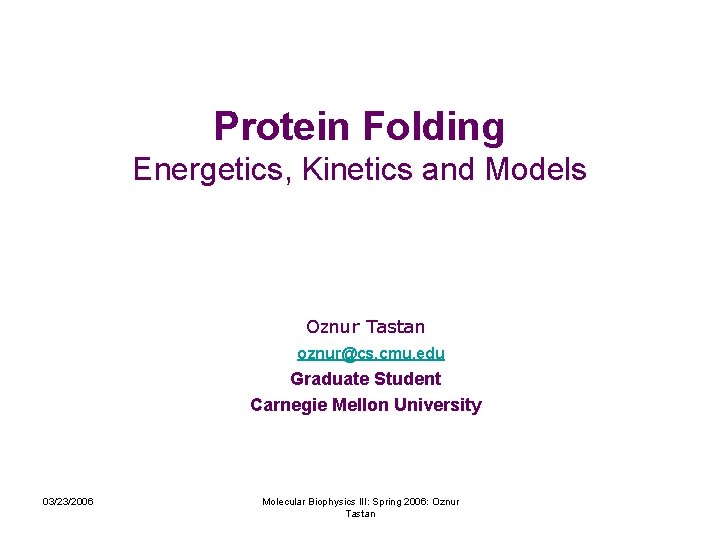 Protein Folding Energetics, Kinetics and Models Oznur Tastan oznur@cs. cmu. edu Graduate Student Carnegie