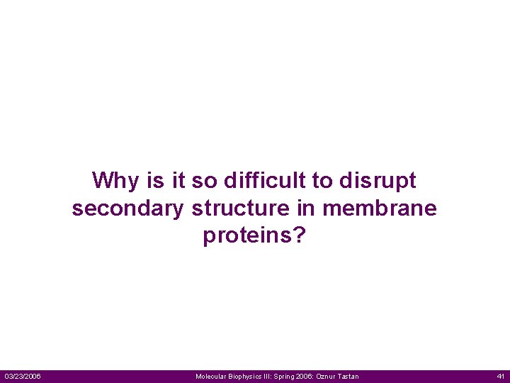 Why is it so difficult to disrupt secondary structure in membrane proteins? 03/23/2006 Molecular