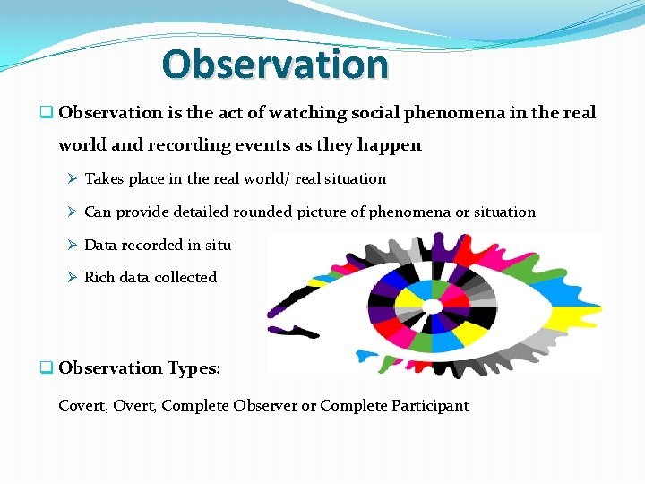 Observation q Observation is the act of watching social phenomena in the real world