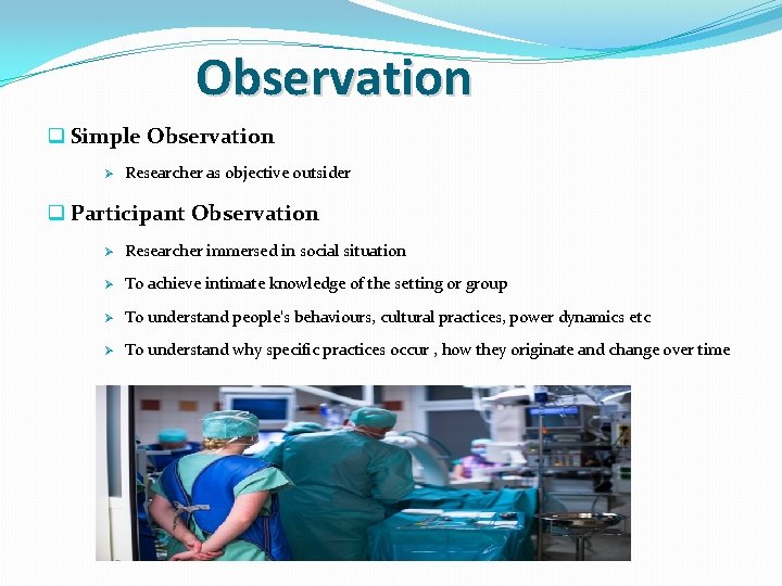 Observation q Simple Observation Ø Researcher as objective outsider q Participant Observation Ø Researcher