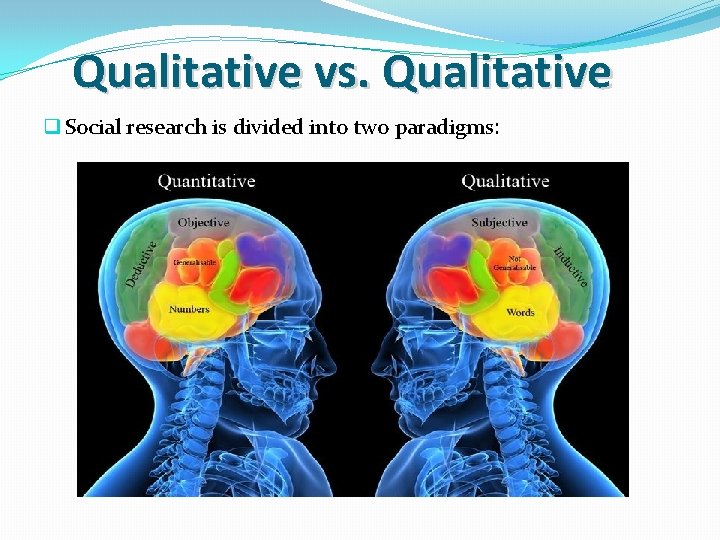 Qualitative vs. Qualitative q Social research is divided into two paradigms: 