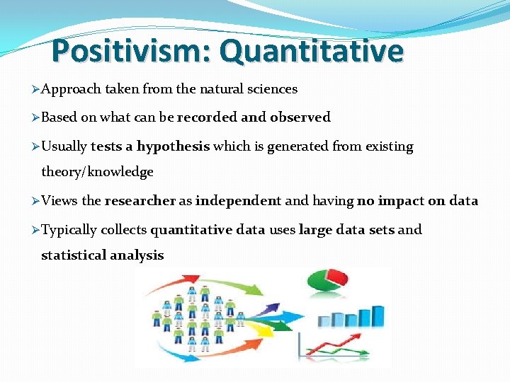 Positivism: Quantitative Ø Approach taken from the natural sciences Ø Based on what can