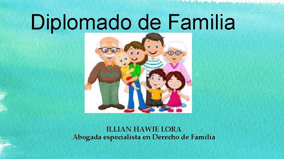 Diplomado de Familia ILLIAN HAWIE LORA Abogada especialista en Derecho de Familia 