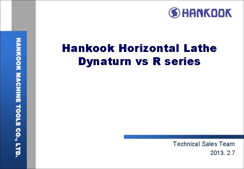 Hankook Horizontal Lathe Dynaturn vs R series Technical Sales Team 2013. 2. 7 Hankook Horizontal Lathe Dynaturn vs R series Technical Sales Team 2013. 2. 7