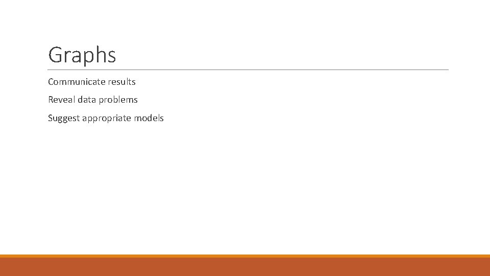 Graphs Communicate results Reveal data problems Suggest appropriate models 
