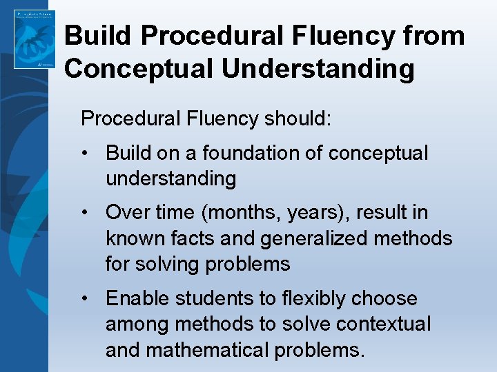 Build Procedural Fluency from Conceptual Understanding Procedural Fluency should: • Build on a foundation