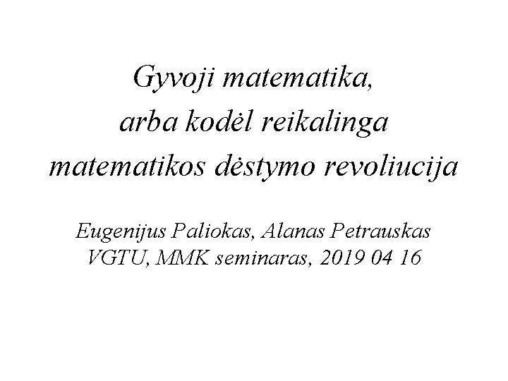 a Gyvoji matematika, arba kodėl reikalinga matematikos dėstymo revoliucija Eugenijus Paliokas, Alanas Petrauskas VGTU,