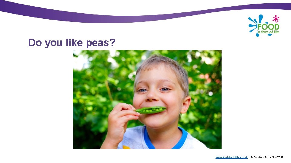 Do you like peas? www. foodafactoflife. org. uk © Food – a fact of