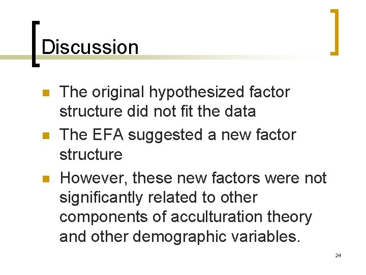 Discussion n The original hypothesized factor structure did not fit the data The EFA