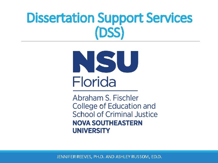 Dissertation Support Services (DSS) JENNIFER REEVES, PH. D. AND ASHLEY RUSSOM, ED. D. 