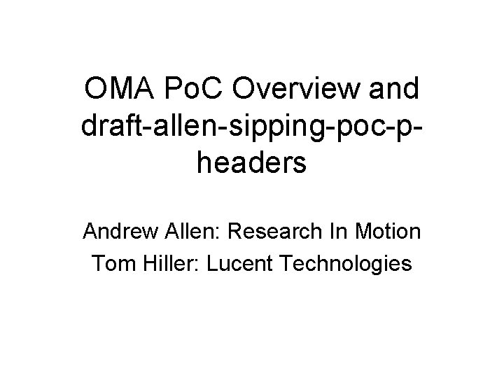 OMA Po. C Overview and draft-allen-sipping-poc-pheaders Andrew Allen: Research In Motion Tom Hiller: Lucent
