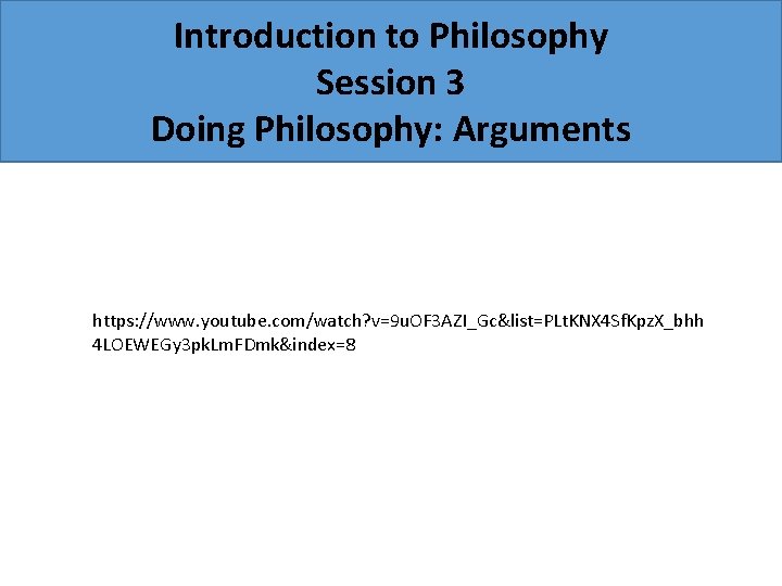 Introduction to Philosophy Session 3 Doing Philosophy: Arguments https: //www. youtube. com/watch? v=9 u.