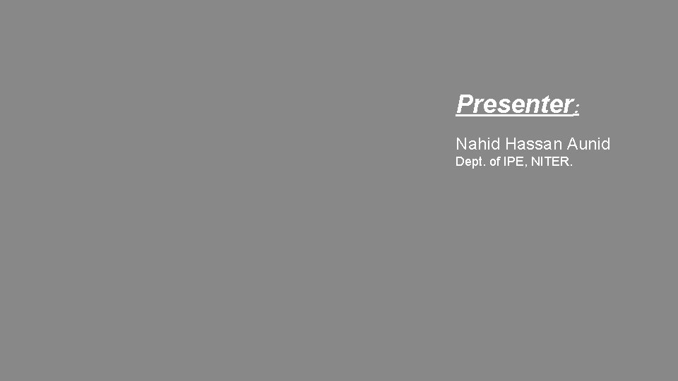 Presenter: Nahid Hassan Aunid Dept. of IPE, NITER. 