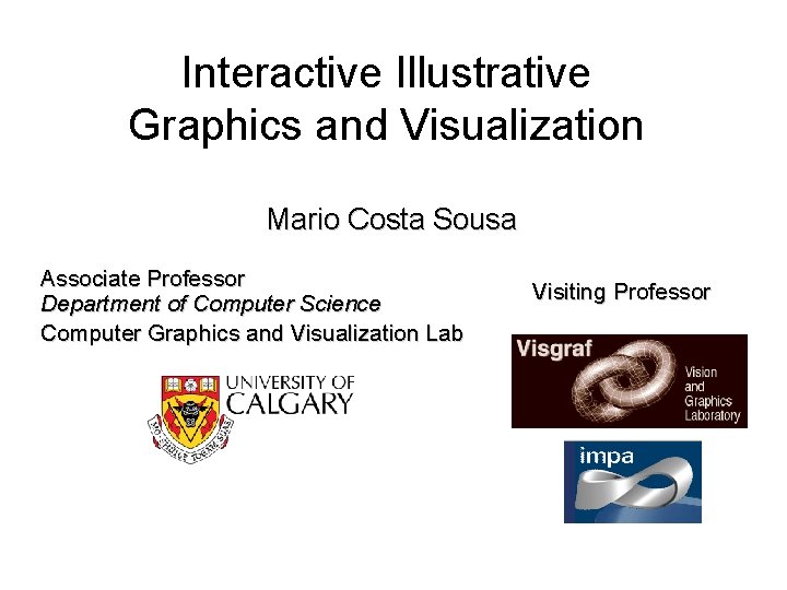 Interactive Illustrative Graphics and Visualization Mario Costa Sousa Associate Professor Department of Computer Science