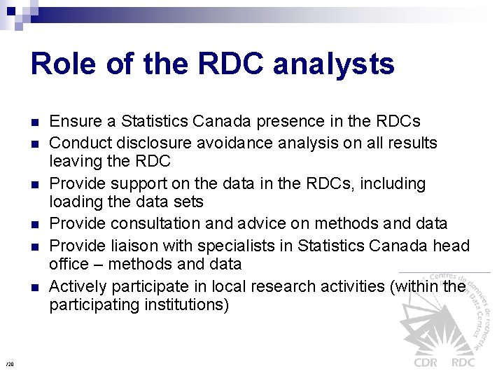 Role of the RDC analysts n n n /20 Ensure a Statistics Canada presence