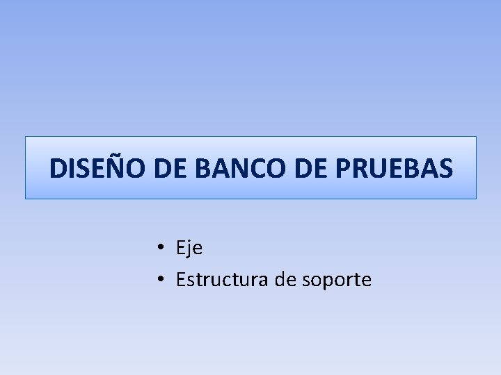 DISEÑO DE BANCO DE PRUEBAS • Eje • Estructura de soporte 