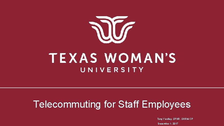 Telecommuting for Staff Employees Tony Yardley, SPHR, SHRM-CP December 1, 2017 