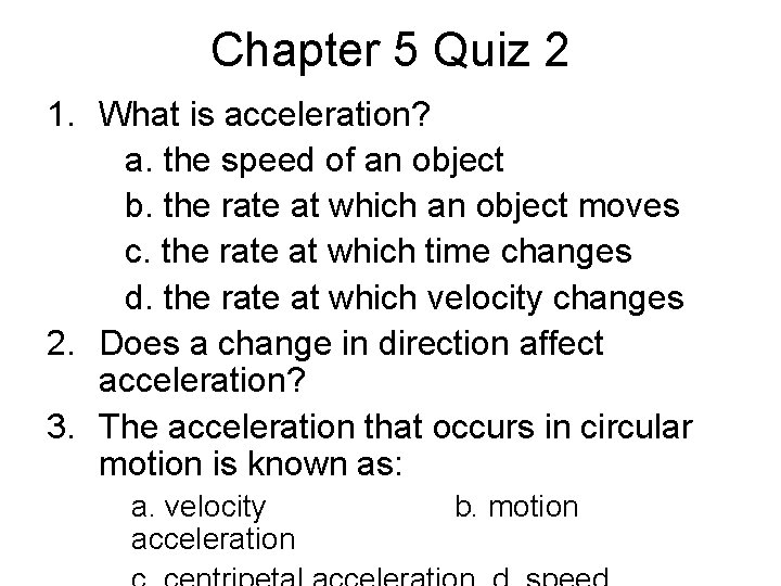 Chapter 5 Quiz 2 1. What is acceleration? a. the speed of an object