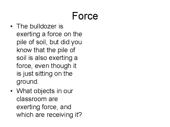 Force • The bulldozer is exerting a force on the pile of soil, but