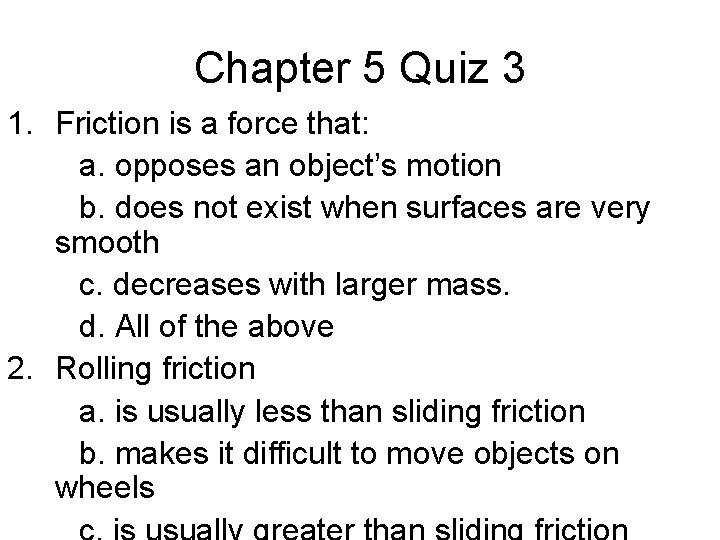 Chapter 5 Quiz 3 1. Friction is a force that: a. opposes an object’s