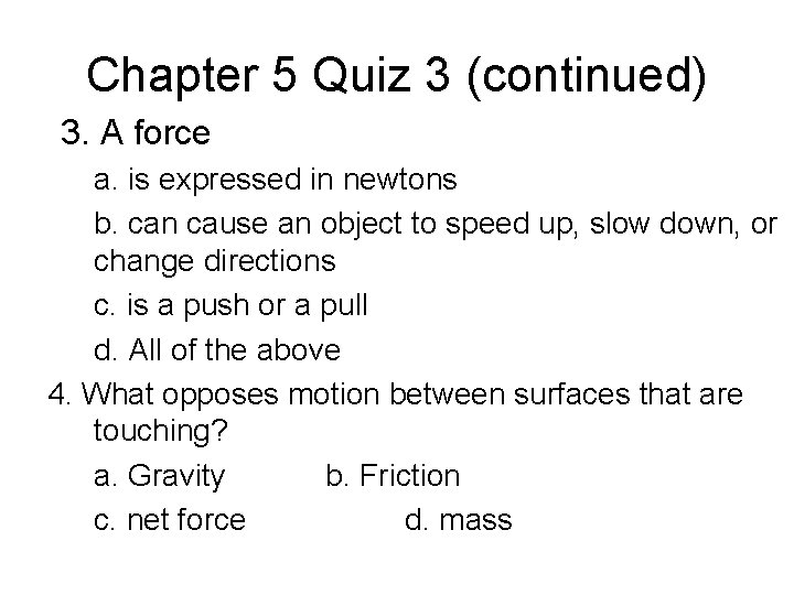 Chapter 5 Quiz 3 (continued) 3. A force a. is expressed in newtons b.