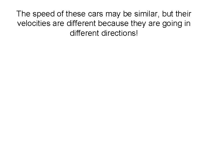 The speed of these cars may be similar, but their velocities are different because