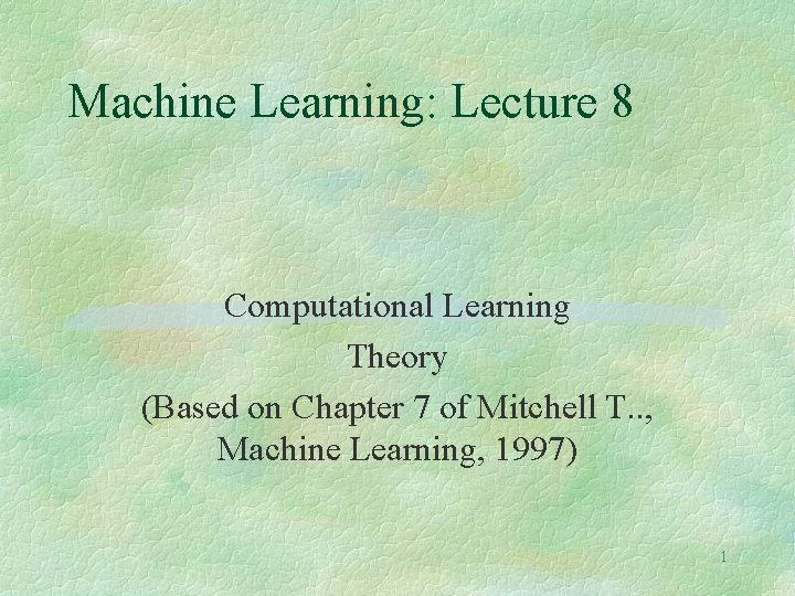 Machine Learning: Lecture 8 Computational Learning Theory (Based on Chapter 7 of Mitchell T.