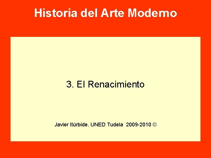 Historia del Arte Moderno 3. El Renacimiento Javier Itúrbide. UNED Tudela 2009 -2010 © Historia del Arte Moderno 3. El Renacimiento Javier Itúrbide. UNED Tudela 2009 -2010 ©