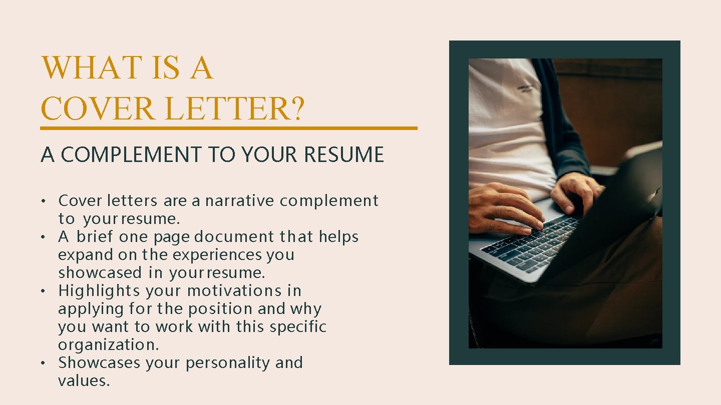 WHAT IS A COVER LETTER? A COMPLEMENT TO YOUR RESUME • Cover letters are