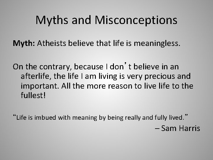 Myths and Misconceptions Myth: Atheists believe that life is meaningless. On the contrary, because