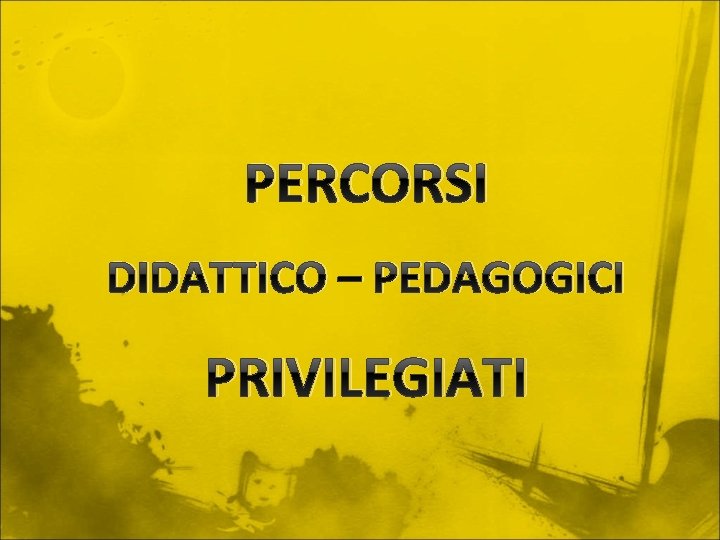 PERCORSI DIDATTICO – PEDAGOGICI PRIVILEGIATI 