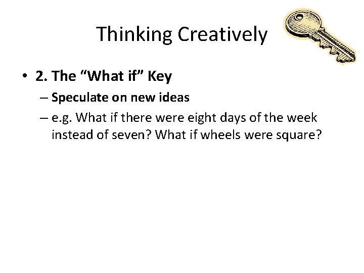 Thinking Creatively • 2. The “What if” Key – Speculate on new ideas –