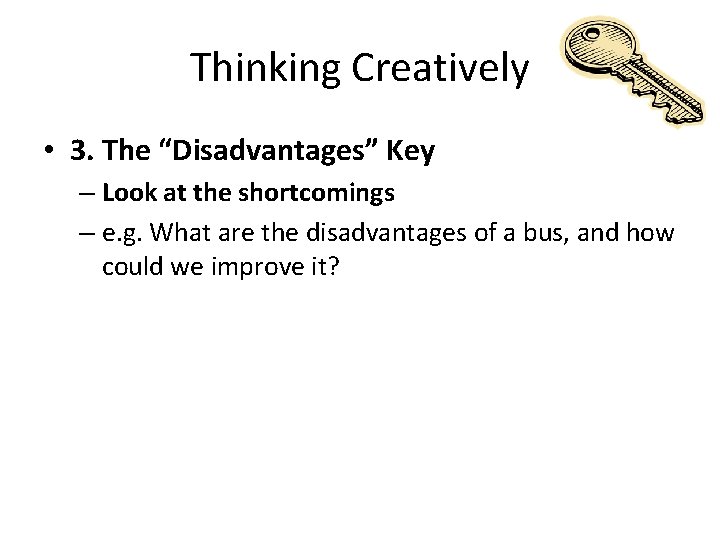 Thinking Creatively • 3. The “Disadvantages” Key – Look at the shortcomings – e.