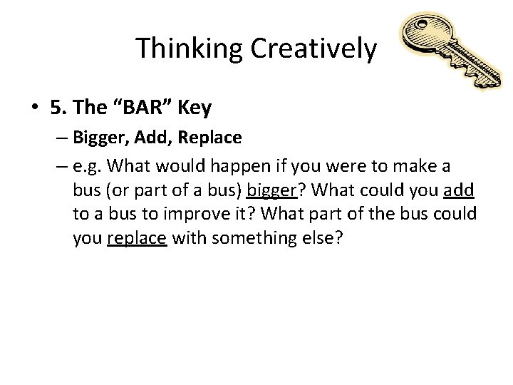 Thinking Creatively • 5. The “BAR” Key – Bigger, Add, Replace – e. g.