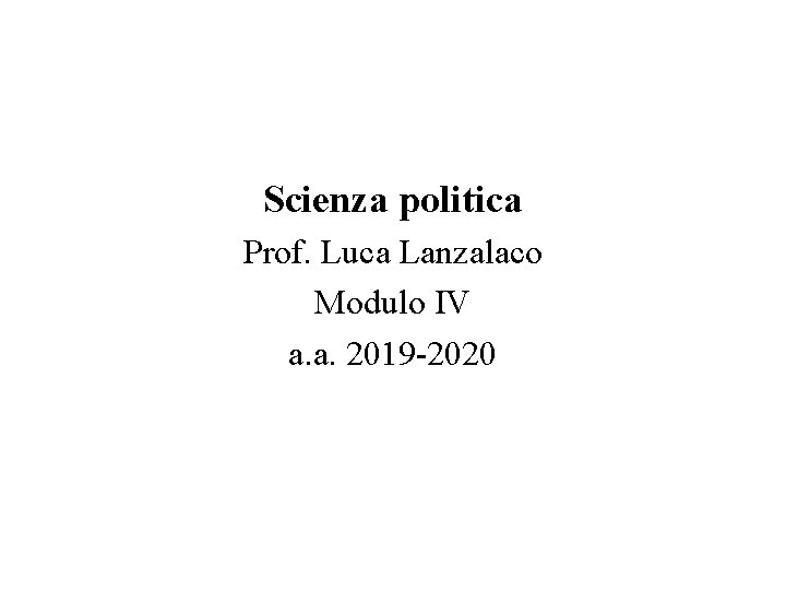 Scienza politica Prof. Luca Lanzalaco Modulo IV a. a. 2019 -2020 