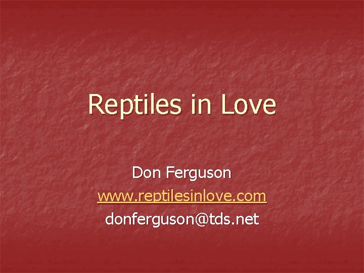 Reptiles in Love Don Ferguson www. reptilesinlove. com donferguson@tds. net Reptiles in Love Don Ferguson www. reptilesinlove. com donferguson@tds. net