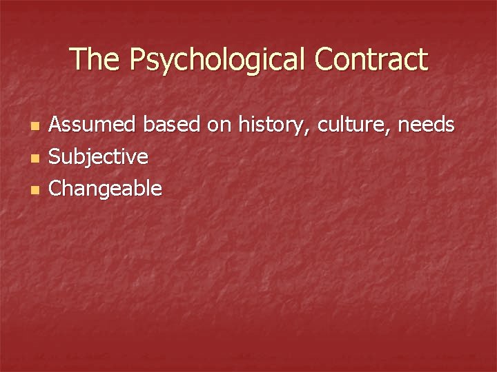 The Psychological Contract n n n Assumed based on history, culture, needs Subjective Changeable The Psychological Contract n n n Assumed based on history, culture, needs Subjective Changeable
