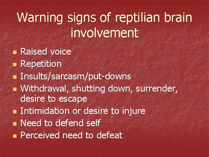 Warning signs of reptilian brain involvement n n n n Raised voice Repetition Insults/sarcasm/put-downs Warning signs of reptilian brain involvement n n n n Raised voice Repetition Insults/sarcasm/put-downs