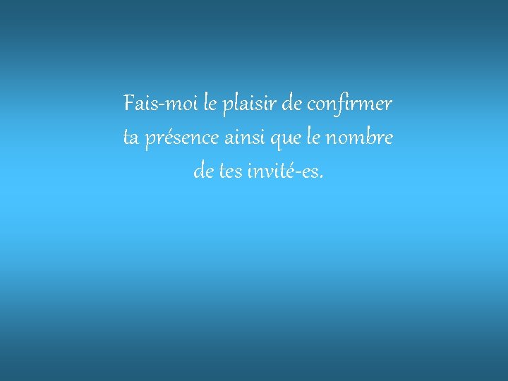 Fais-moi le plaisir de confirmer ta présence ainsi que le nombre de tes invité-es.