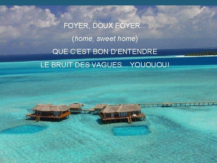 FOYER, DOUX FOYER. . . (home, sweet home) QUE C’EST BON D’ENTENDRE LE BRUIT